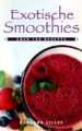 Smoothies: Exotische Smoothies Selber Machen: Über 100 Rezepte zum Ausprobieren, Genießen und Abnehmen (Smoothie Rezepte, Smoothie Buch, Rezeptbuch)